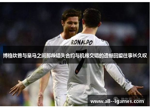 博格坎普与皇马之间那段错失合约与机缘交错的遗憾回望往事长久叹 博格坎普与皇马之间那段错失合约与机缘交错的遗憾回望往事长久叹
