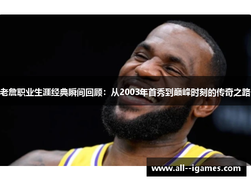 老詹职业生涯经典瞬间回顾:从2003年首秀到巅峰时刻的传奇之路 老詹职业生涯经典瞬间回顾:从2003年首秀到巅峰时刻的传奇之路