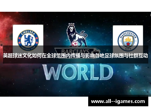 英超球迷文化如何在全球范围内传播与影响各地足球氛围与社群互动 英超球迷文化如何在全球范围内传播与影响各地足球氛围与社群互动