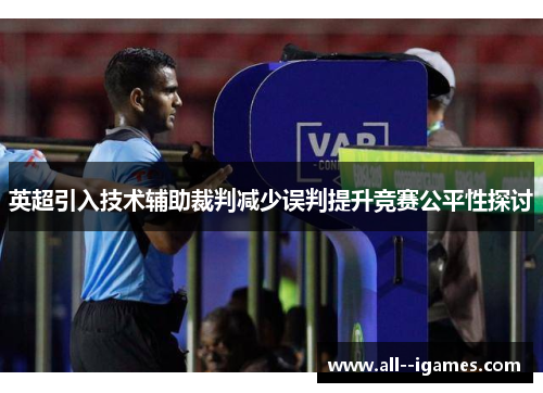 英超引入技术辅助裁判减少误判提升竞赛公平性探讨