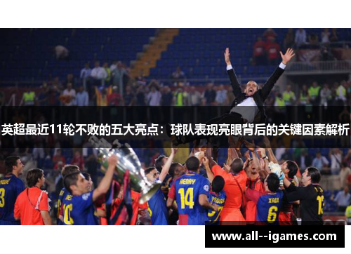 英超最近11轮不败的五大亮点:球队表现亮眼背后的关键因素解析 英超最近11轮不败的五大亮点:球队表现亮眼背后的关键因素解析