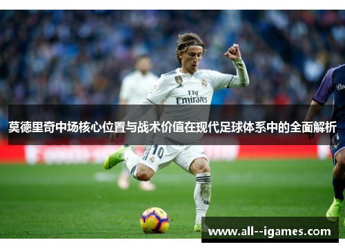 莫德里奇中场核心位置与战术价值在现代足球体系中的全面解析