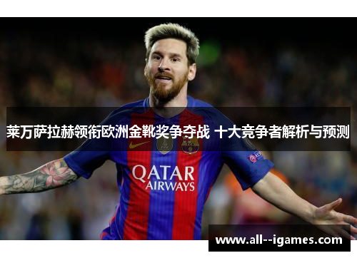 莱万萨拉赫领衔欧洲金靴奖争夺战 十大竞争者解析与预测