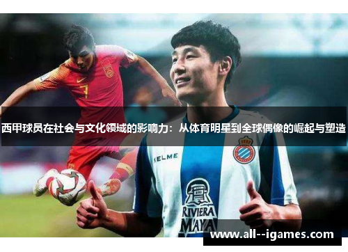 西甲球员在社会与文化领域的影响力:从体育明星到全球偶像的崛起与塑造 西甲球员在社会与文化领域的影响力:从体育明星到全球偶像的崛起与塑造