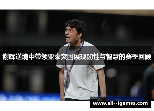 谢晖逆境中带领亚泰突围展现韧性与智慧的赛季回顾