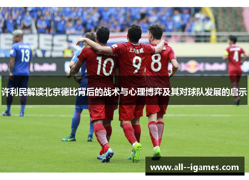 许利民解读北京德比背后的战术与心理博弈及其对球队发展的启示