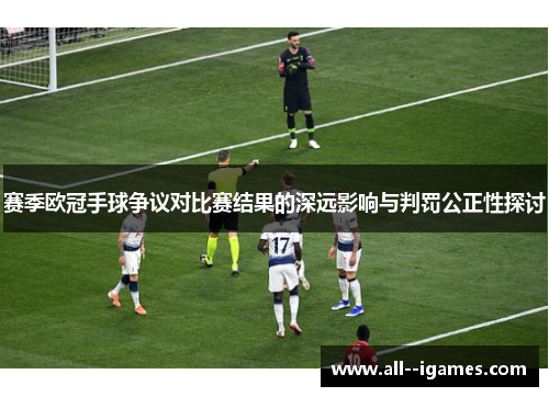 赛季欧冠手球争议对比赛结果的深远影响与判罚公正性探讨