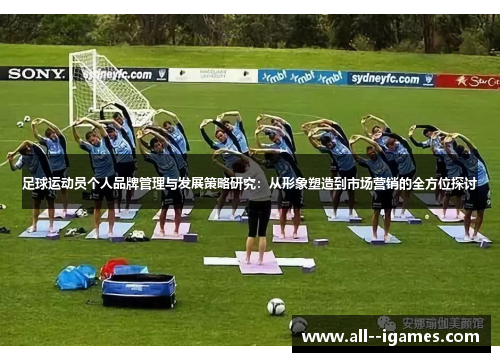 足球运动员个人品牌管理与发展策略研究:从形象塑造到市场营销的全方位探讨 足球运动员个人品牌管理与发展策略研究:从形象塑造到市场营销的全方位探讨
