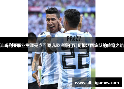 迪玛利亚职业生涯亮点回顾 从欧洲豪门到阿根廷国家队的传奇之路 迪玛利亚职业生涯亮点回顾 从欧洲豪门到阿根廷国家队的传奇之路