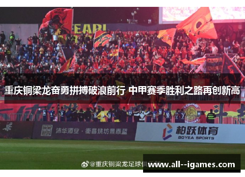 重庆铜梁龙奋勇拼搏破浪前行 中甲赛季胜利之路再创新高 重庆铜梁龙奋勇拼搏破浪前行 中甲赛季胜利之路再创新高