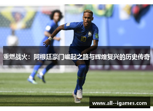 重燃战火:阿根廷豪门崛起之路与辉煌复兴的历史传奇 重燃战火:阿根廷豪门崛起之路与辉煌复兴的历史传奇