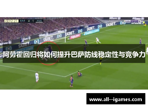阿劳霍回归将如何提升巴萨防线稳定性与竞争力 阿劳霍回归将如何提升巴萨防线稳定性与竞争力