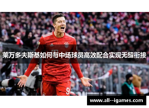 莱万多夫斯基如何与中场球员高效配合实现无缝衔接