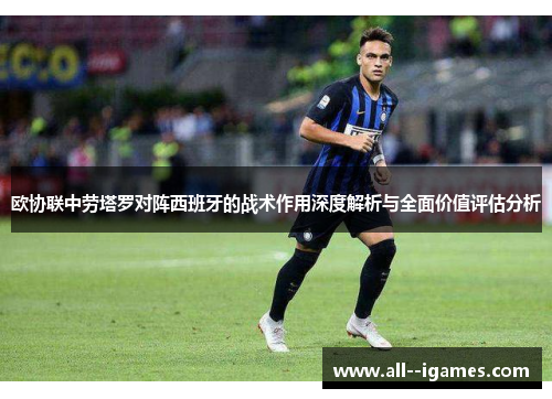 欧协联中劳塔罗对阵西班牙的战术作用深度解析与全面价值评估分析 欧协联中劳塔罗对阵西班牙的战术作用深度解析与全面价值评估分析