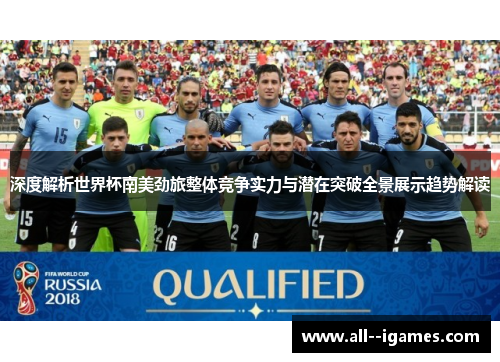 深度解析世界杯南美劲旅整体竞争实力与潜在突破全景展示趋势解读
