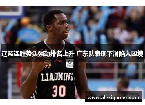 辽篮连胜势头强劲排名上升 广东队表现下滑陷入困境