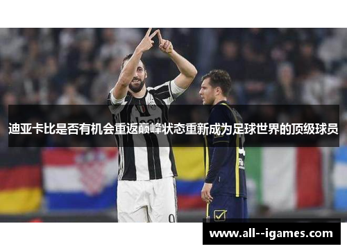 迪亚卡比是否有机会重返巅峰状态重新成为足球世界的顶级球员