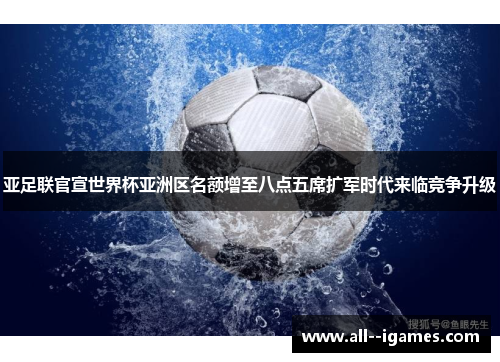 亚足联官宣世界杯亚洲区名额增至八点五席扩军时代来临竞争升级