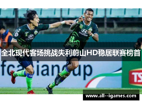 全北现代客场挑战失利蔚山HD稳居联赛榜首