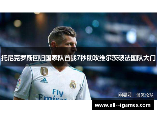 托尼克罗斯回归国家队首战7秒助攻维尔茨破法国队大门