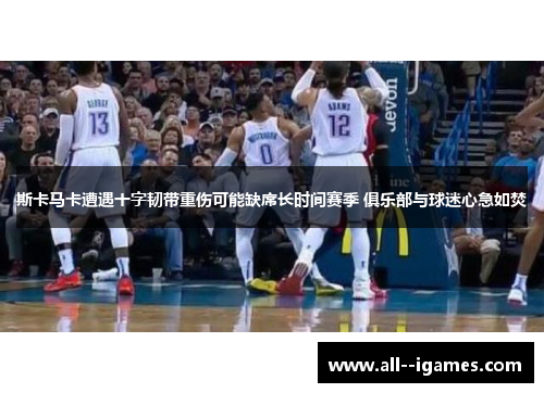 斯卡马卡遭遇十字韧带重伤可能缺席长时间赛季 俱乐部与球迷心急如焚