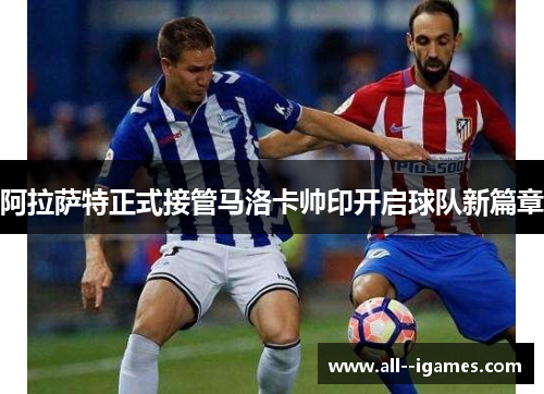 阿拉萨特正式接管马洛卡帅印开启球队新篇章 阿拉萨特正式接管马洛卡帅印开启球队新篇章