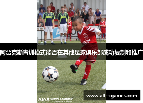 阿贾克斯青训模式能否在其他足球俱乐部成功复制和推广